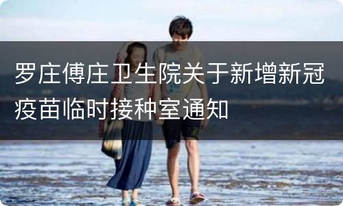 罗庄傅庄卫生院关于新增新冠疫苗临时接种室通知