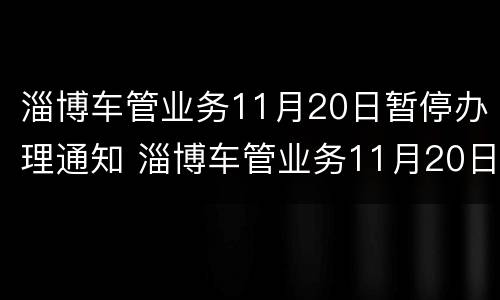 淄博车管业务11月20日暂停办理通知 淄博车管业务11月20日暂停办理通知书