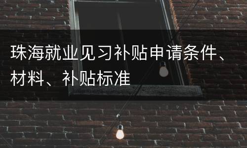 珠海就业见习补贴申请条件、材料、补贴标准