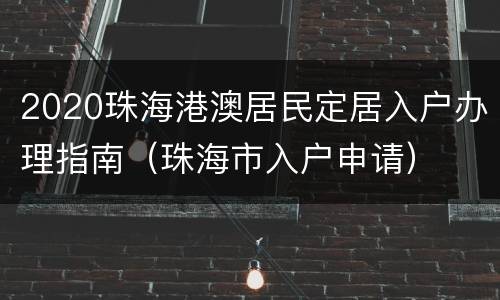 2020珠海港澳居民定居入户办理指南（珠海市入户申请）