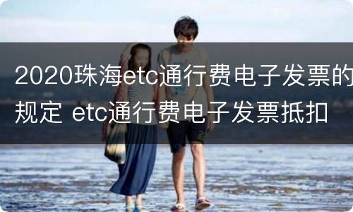 2020珠海etc通行费电子发票的规定 etc通行费电子发票抵扣税率