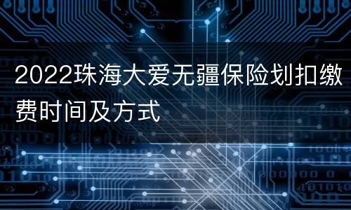 2022珠海大爱无疆保险划扣缴费时间及方式