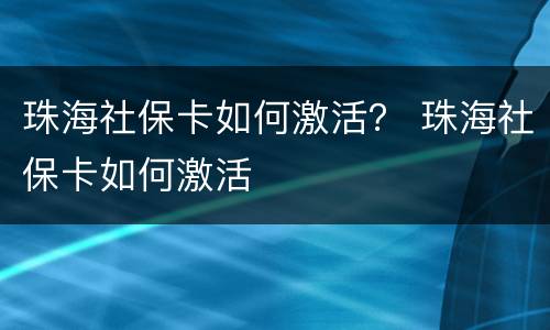 珠海社保卡如何激活？ 珠海社保卡如何激活