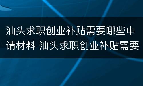 汕头求职创业补贴需要哪些申请材料 汕头求职创业补贴需要哪些申请材料和手续