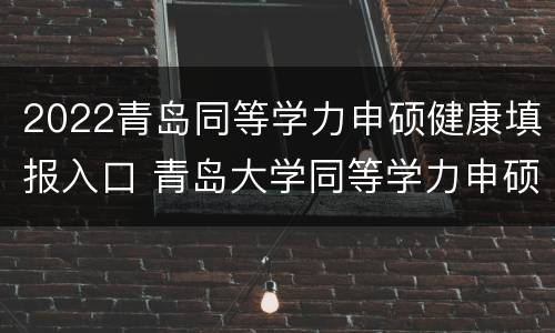 2022青岛同等学力申硕健康填报入口 青岛大学同等学力申硕