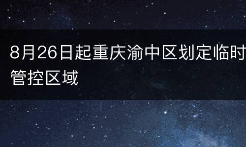 8月26日起重庆渝中区划定临时管控区域