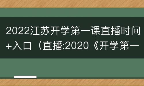2022江苏开学第一课直播时间+入口（直播:2020《开学第一课》江苏）
