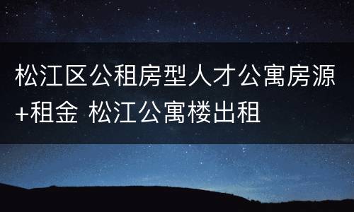 松江区公租房型人才公寓房源+租金 松江公寓楼出租