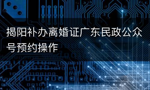 揭阳补办离婚证广东民政公众号预约操作