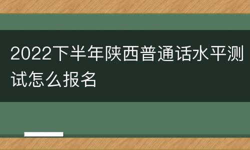 2022下半年陕西普通话水平测试怎么报名