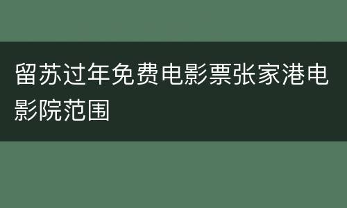 留苏过年免费电影票张家港电影院范围