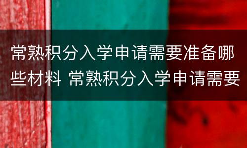 常熟积分入学申请需要准备哪些材料 常熟积分入学申请需要准备哪些材料和手续