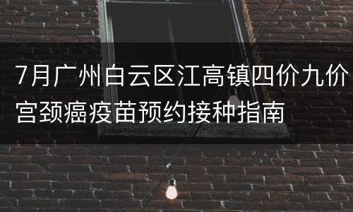 7月广州白云区江高镇四价九价宫颈癌疫苗预约接种指南
