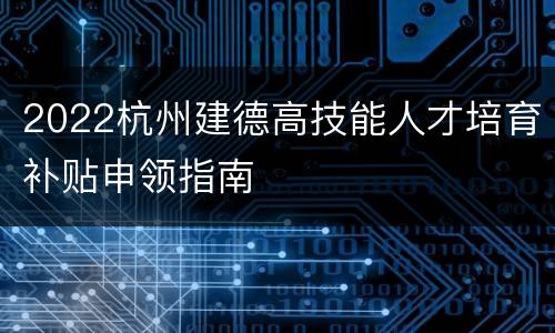 2022杭州建德高技能人才培育补贴申领指南