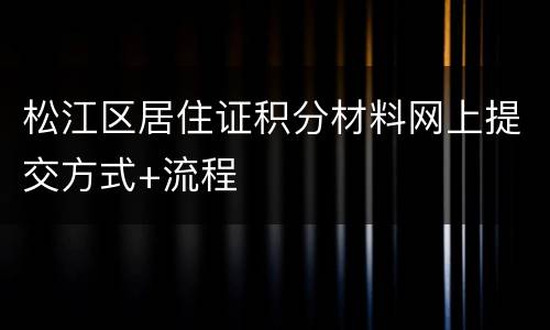 松江区居住证积分材料网上提交方式+流程