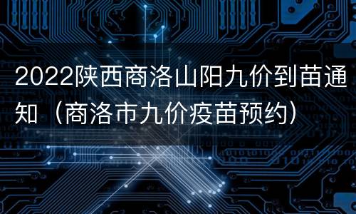 2022陕西商洛山阳九价到苗通知（商洛市九价疫苗预约）
