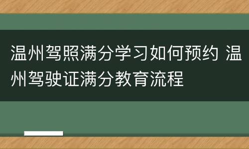 温州驾照满分学习如何预约 温州驾驶证满分教育流程