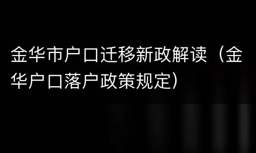 金华市户口迁移新政解读（金华户口落户政策规定）