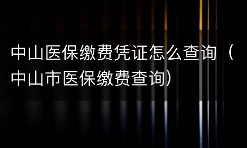 中山医保缴费凭证怎么查询（中山市医保缴费查询）
