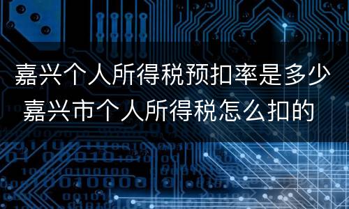 嘉兴个人所得税预扣率是多少 嘉兴市个人所得税怎么扣的