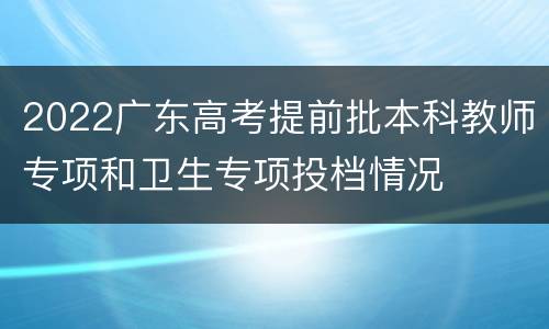 2022广东高考提前批本科教师专项和卫生专项投档情况