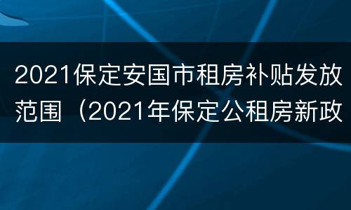 2021保定安国市租房补贴发放范围（2021年保定公租房新政策）