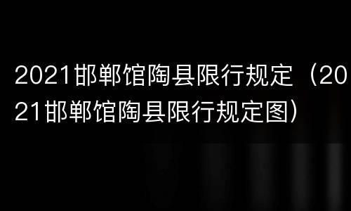 2021邯郸馆陶县限行规定（2021邯郸馆陶县限行规定图）