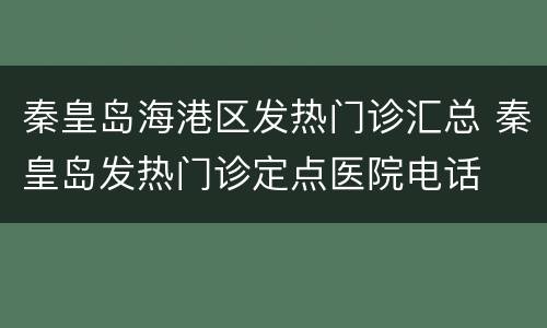 秦皇岛海港区发热门诊汇总 秦皇岛发热门诊定点医院电话
