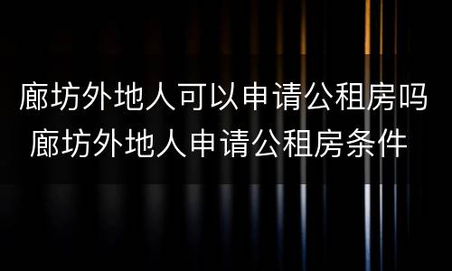 廊坊外地人可以申请公租房吗 廊坊外地人申请公租房条件