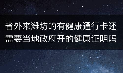 省外来潍坊的有健康通行卡还需要当地政府开的健康证明吗
