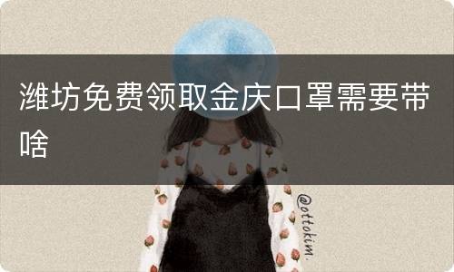 潍坊免费领取金庆口罩需要带啥