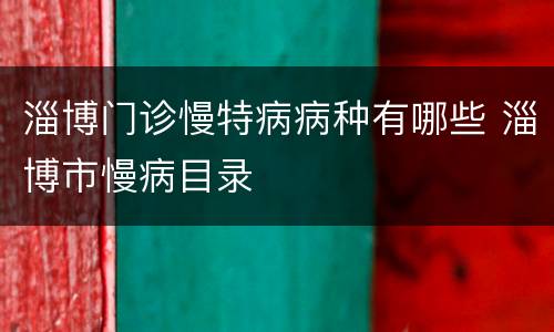 淄博门诊慢特病病种有哪些 淄博市慢病目录