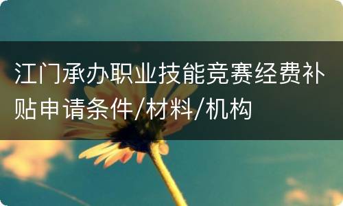 江门承办职业技能竞赛经费补贴申请条件/材料/机构