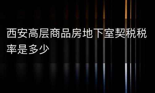 西安高层商品房地下室契税税率是多少