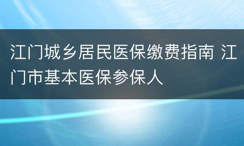 江门城乡居民医保缴费指南 江门市基本医保参保人