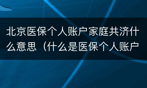 北京医保个人账户家庭共济什么意思（什么是医保个人账户家庭共济）