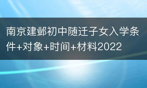 南京建邺初中随迁子女入学条件+对象+时间+材料2022