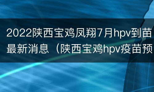2022陕西宝鸡凤翔7月hpv到苗最新消息（陕西宝鸡hpv疫苗预约）