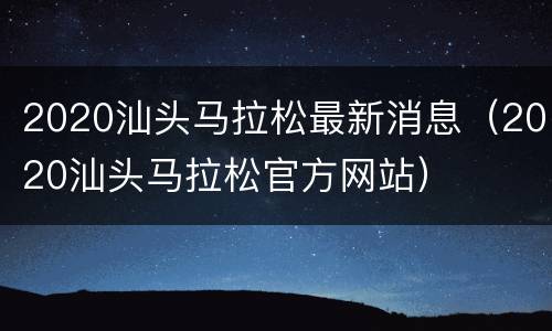 2020汕头马拉松最新消息（2020汕头马拉松官方网站）