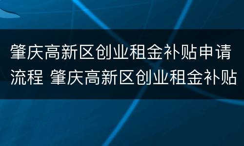 肇庆高新区创业租金补贴申请流程 肇庆高新区创业租金补贴申请流程图