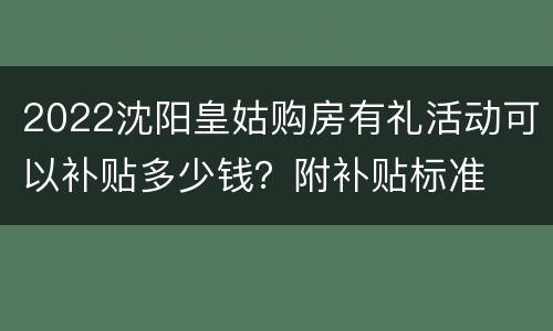 2022沈阳皇姑购房有礼活动可以补贴多少钱？附补贴标准
