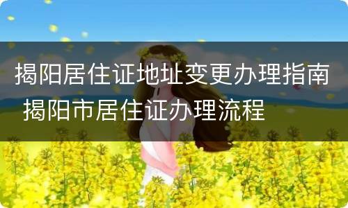 揭阳居住证地址变更办理指南 揭阳市居住证办理流程