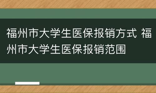 福州市大学生医保报销方式 福州市大学生医保报销范围