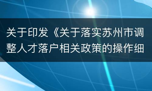 关于印发《关于落实苏州市调整人才落户相关政策的操作细则》的通知