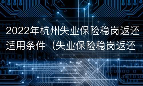 2022年杭州失业保险稳岗返还适用条件（失业保险稳岗返还政策实施期限延长至）