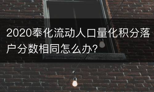 2020奉化流动人口量化积分落户分数相同怎么办？
