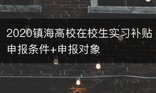 2020镇海高校在校生实习补贴申报条件+申报对象