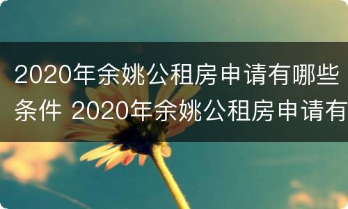 2020年余姚公租房申请有哪些条件 2020年余姚公租房申请有哪些条件和要求