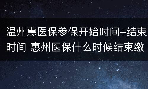 温州惠医保参保开始时间+结束时间 惠州医保什么时候结束缴费
