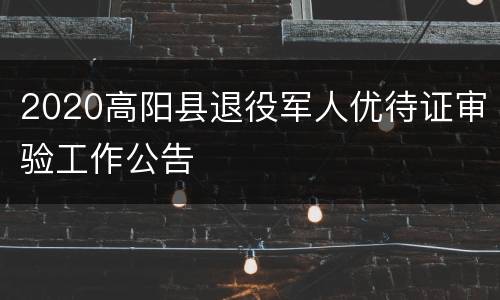 2020高阳县退役军人优待证审验工作公告